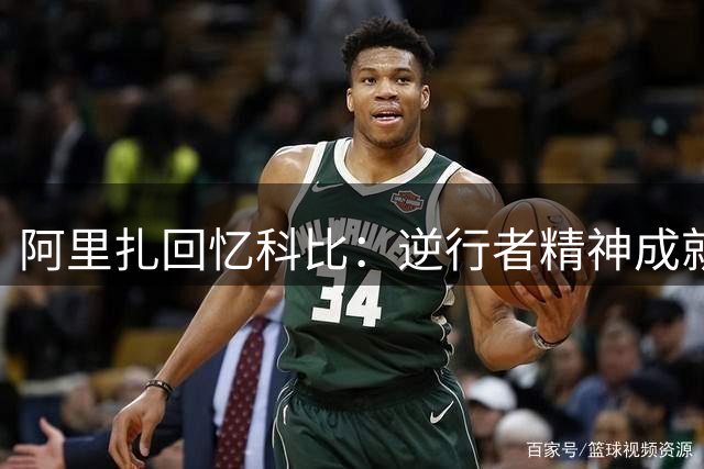 阿里扎回忆科比：逆行者精神成就非凡